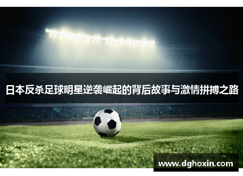 日本反杀足球明星逆袭崛起的背后故事与激情拼搏之路