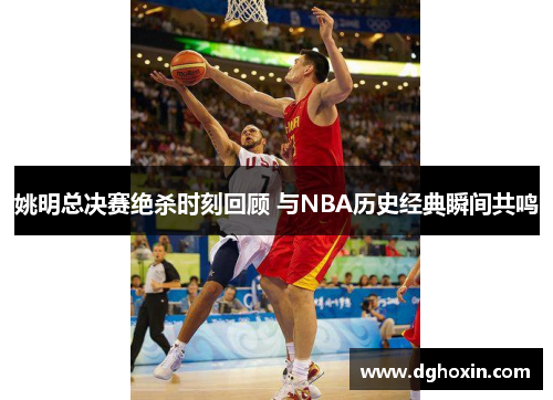 姚明总决赛绝杀时刻回顾 与NBA历史经典瞬间共鸣