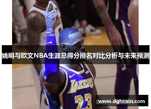 姚明与欧文NBA生涯总得分排名对比分析与未来预测