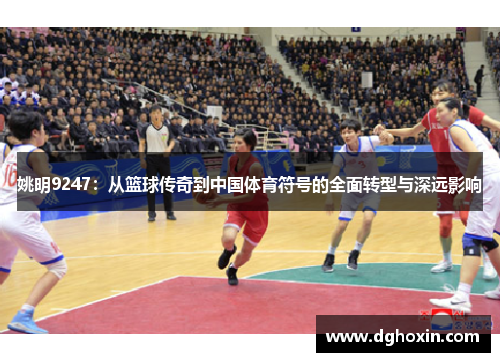 姚明9247：从篮球传奇到中国体育符号的全面转型与深远影响