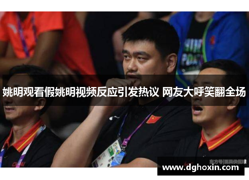 姚明观看假姚明视频反应引发热议 网友大呼笑翻全场