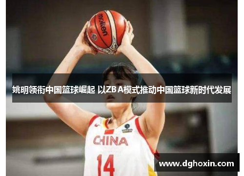 姚明领衔中国篮球崛起 以ZBA模式推动中国篮球新时代发展