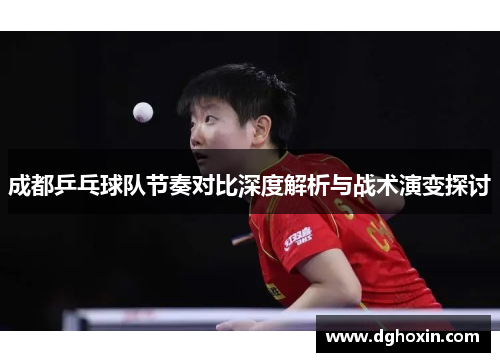成都乒乓球队节奏对比深度解析与战术演变探讨