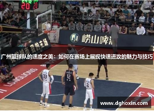 广州篮球队的速度之美：如何在赛场上展现快速进攻的魅力与技巧