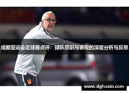 成都亚运会足球赛点评：球队意识与表现的深度分析与反思