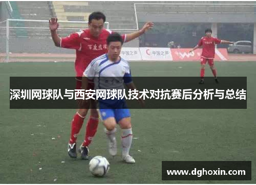 深圳网球队与西安网球队技术对抗赛后分析与总结