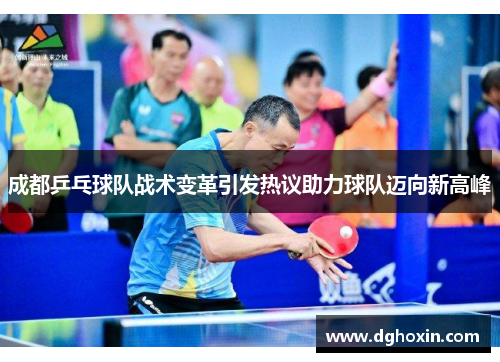 成都乒乓球队战术变革引发热议助力球队迈向新高峰