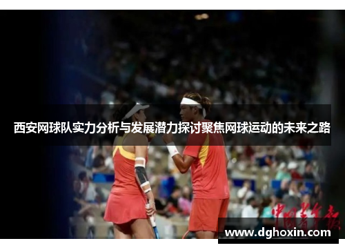 西安网球队实力分析与发展潜力探讨聚焦网球运动的未来之路