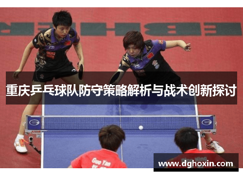 重庆乒乓球队防守策略解析与战术创新探讨