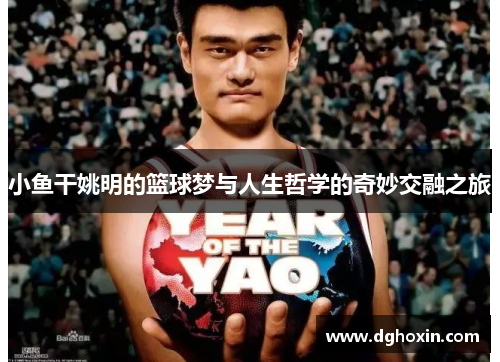 小鱼干姚明的篮球梦与人生哲学的奇妙交融之旅