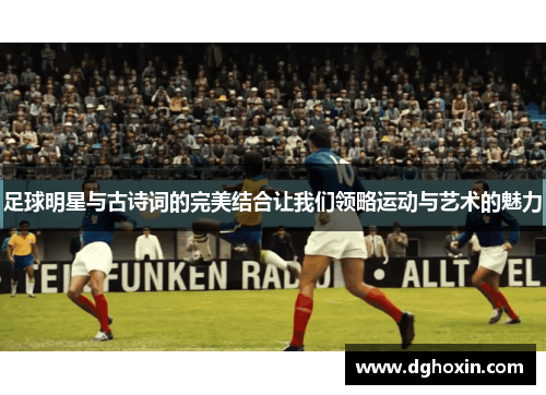 足球明星与古诗词的完美结合让我们领略运动与艺术的魅力