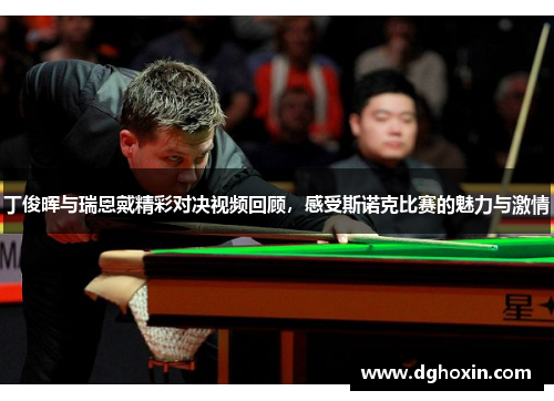 丁俊晖与瑞恩戴精彩对决视频回顾，感受斯诺克比赛的魅力与激情