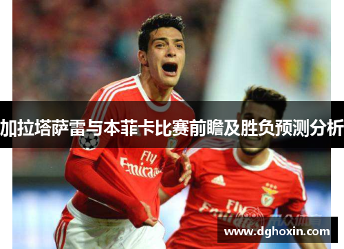 加拉塔萨雷与本菲卡比赛前瞻及胜负预测分析