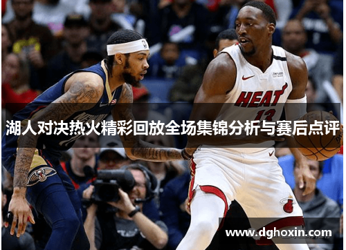 湖人对决热火精彩回放全场集锦分析与赛后点评