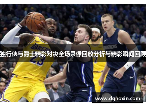 独行侠与爵士精彩对决全场录像回放分析与精彩瞬间回顾